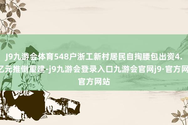 J9九游会体育548户浙工新村居民自掏腰包出资4.7亿元推倒重建-j9九游会登录入口九游会官网j9·官方网站