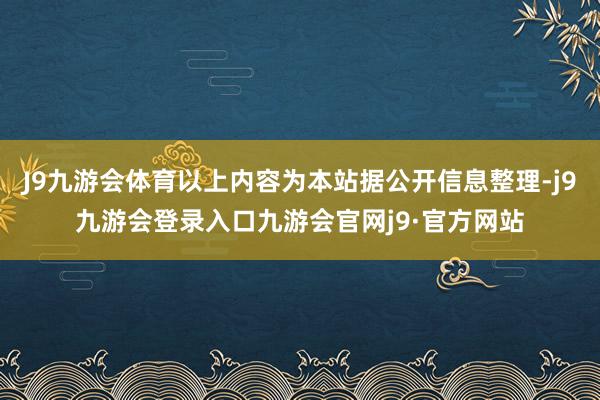 J9九游会体育以上内容为本站据公开信息整理-j9九游会登录入口九游会官网j9·官方网站