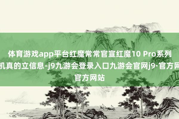 体育游戏app平台红魔常常官宣红魔10 Pro系列手机真的立信息-j9九游会登录入口九游会官网j9·官方网站
