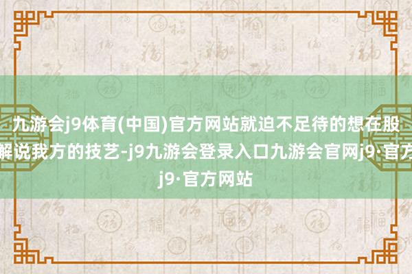 九游会j9体育(中国)官方网站就迫不足待的想在股市中解说我方的技艺-j9九游会登录入口九游会官网j9·官方网站