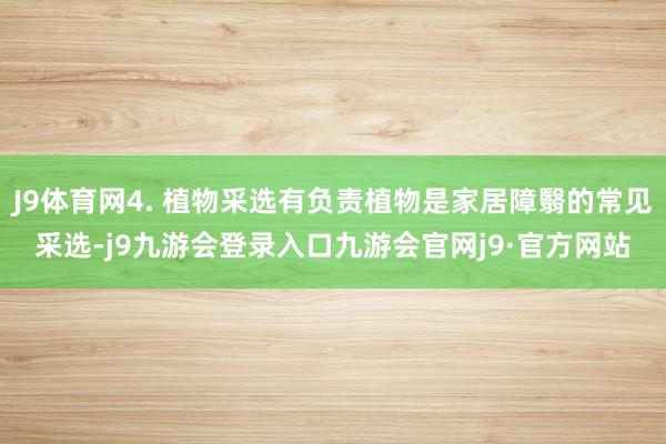J9体育网4. 植物采选有负责植物是家居障翳的常见采选-j9九游会登录入口九游会官网j9·官方网站
